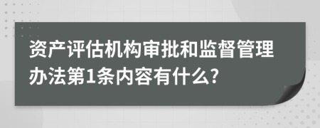 资产评估机构审批和监督管理办法第1条内容有什么?