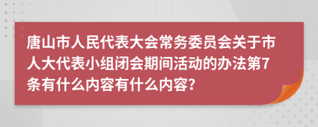 唐山市人民代表大会常务委员会关于市人大代表小组闭会期间活动的办法第7条有什么内容有什么内容？