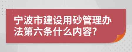 宁波市建设用砂管理办法第六条什么内容?