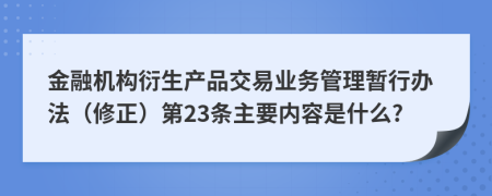 金融机构衍生产品交易业务管理暂行办法（修正）第23条主要内容是什么?