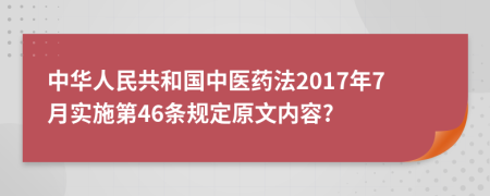 中华人民共和国中医药法2017年7月实施第46条规定原文内容?