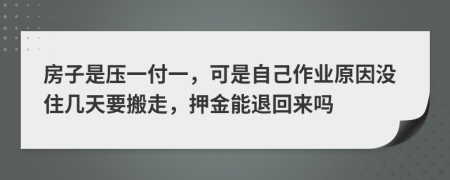 房子是压一付一，可是自己作业原因没住几天要搬走，押金能退回来吗