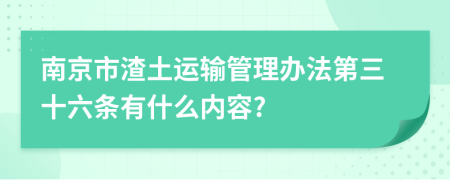 南京市渣土运输管理办法第三十六条有什么内容?