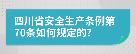 四川省安全生产条例第70条如何规定的?