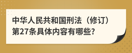 中华人民共和国刑法（修订）第27条具体内容有哪些?