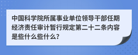 中国科学院所属事业单位领导干部任期经济责任审计暂行规定第二十二条内容是些什么些什么？