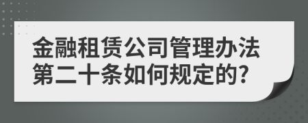 金融租赁公司管理办法第二十条如何规定的?