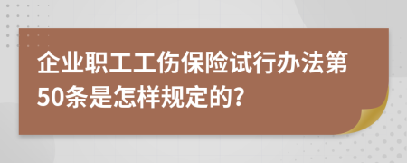 企业职工工伤保险试行办法第50条是怎样规定的?