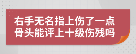 右手无名指上伤了一点骨头能评上十级伤残吗