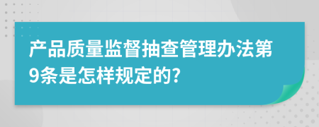 产品质量监督抽查管理办法第9条是怎样规定的?