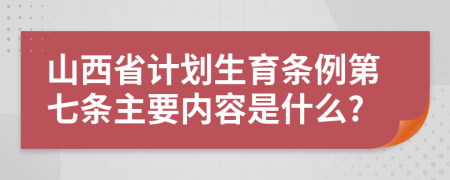 山西省计划生育条例第七条主要内容是什么?