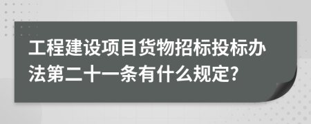 工程建设项目货物招标投标办法第二十一条有什么规定?