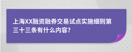 上海XX融资融券交易试点实施细则第三十三条有什么内容?