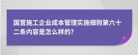 国营施工企业成本管理实施细则第六十二条内容是怎么样的?