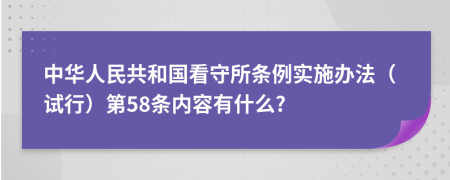 中华人民共和国看守所条例实施办法（试行）第58条内容有什么?