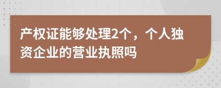 产权证能够处理2个，个人独资企业的营业执照吗