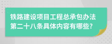 铁路建设项目工程总承包办法第二十八条具体内容有哪些?