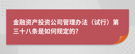 金融资产投资公司管理办法（试行）第三十八条是如何规定的?