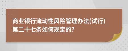 商业银行流动性风险管理办法(试行)第二十七条如何规定的?