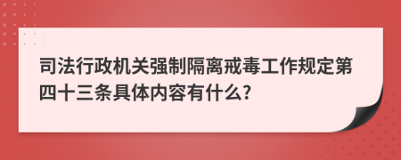 司法行政机关强制隔离戒毒工作规定第四十三条具体内容有什么?