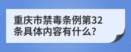 重庆市禁毒条例第32条具体内容有什么?