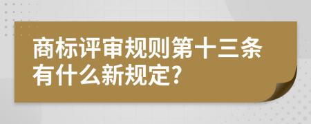 商标评审规则第十三条有什么新规定?