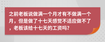 之前老板说做满一个月才有不做满一个月，但是做了十七天感觉不适应做不了，老板该给十七天的工资吗？