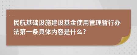 民航基础设施建设基金使用管理暂行办法第一条具体内容是什么?