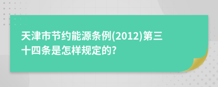 天津市节约能源条例(2012)第三十四条是怎样规定的?