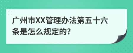 广州市XX管理办法第五十六条是怎么规定的?