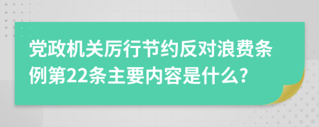 党政机关厉行节约反对浪费条例第22条主要内容是什么?