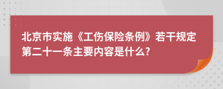 北京市实施《工伤保险条例》若干规定第二十一条主要内容是什么?