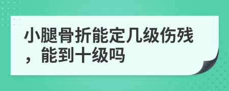 小腿骨折能定几级伤残，能到十级吗