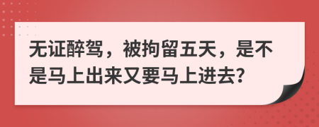 无证醉驾，被拘留五天，是不是马上出来又要马上进去？