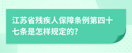 江苏省残疾人保障条例第四十七条是怎样规定的?