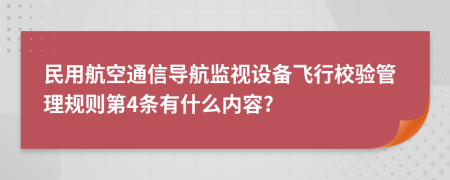 民用航空通信导航监视设备飞行校验管理规则第4条有什么内容?