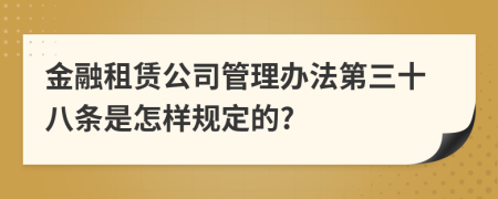 金融租赁公司管理办法第三十八条是怎样规定的?