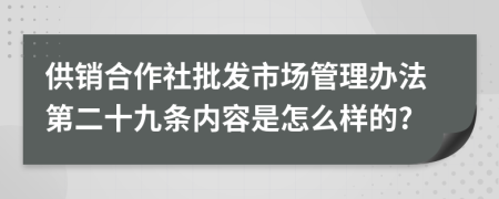 供销合作社批发市场管理办法第二十九条内容是怎么样的?