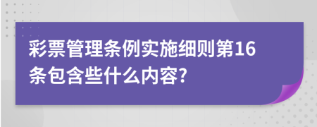 彩票管理条例实施细则第16条包含些什么内容?