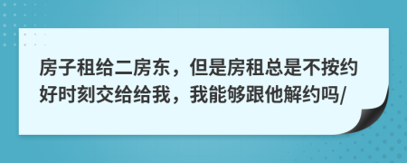 房子租给二房东，但是房租总是不按约好时刻交给给我，我能够跟他解约吗/