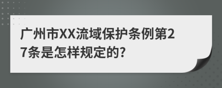 广州市XX流域保护条例第27条是怎样规定的?