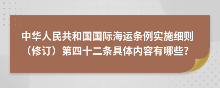 中华人民共和国国际海运条例实施细则（修订）第四十二条具体内容有哪些?