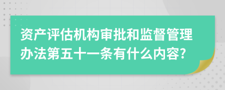 资产评估机构审批和监督管理办法第五十一条有什么内容?