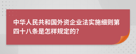 中华人民共和国外资企业法实施细则第四十八条是怎样规定的?