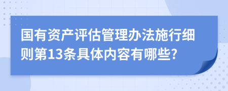 国有资产评估管理办法施行细则第13条具体内容有哪些?