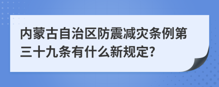 内蒙古自治区防震减灾条例第三十九条有什么新规定?