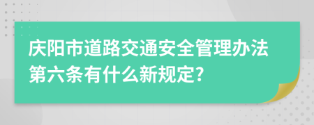 庆阳市道路交通安全管理办法第六条有什么新规定?