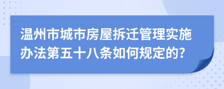 温州市城市房屋拆迁管理实施办法第五十八条如何规定的?