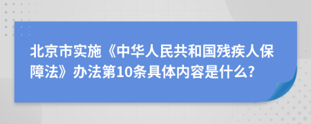 北京市实施《中华人民共和国残疾人保障法》办法第10条具体内容是什么?