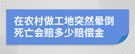 在农村做工地突然晕倒死亡会赔多少赔偿金